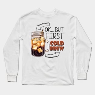 Ok... But First Cold Brew Long Sleeve T-Shirt